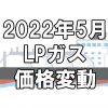 【ガス料金】2022年5月のLPガス（プロパンガス）料金～輸入価格と為替で毎月変動