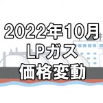 【ガス料金】2022年10月のLPガス（プロパンガス）料金～輸入価格と為替で毎月変動