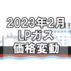 【ガス料金】2023年2月のLPガス（プロパンガス）料金～輸入価格と為替で毎月変動