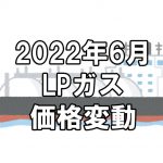 【ガス料金】2022年6月のLPガス（プロパンガス）料金～輸入価格と為替で毎月変動