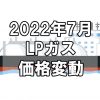 【ガス料金】2022年7月のLPガス（プロパンガス）料金～輸入価格と為替で毎月変動