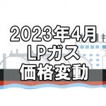 【ガス料金】2023年4月のLPガス（プロパンガス）料金～輸入価格と為替で毎月変動