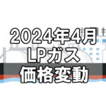 【ガス料金】2024年4月のLPガス（プロパンガス）料金～輸入価格と為替で毎月変動