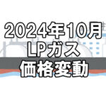 【ガス料金】2024年10月のLPガス（プロパンガス）料金～輸入価格と為替で毎月変動