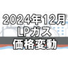 【ガス料金】2024年12月のLPガス（プロパンガス）料金～輸入価格と為替で毎月変動