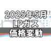 【ガス料金】2025年5月のLPガス（プロパンガス）料金～輸入価格と為替で毎月変動