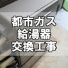 【給湯サポート】都市ガス給湯器交換工事（福山市川口町）