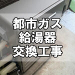 【給湯サポート】都市ガス給湯器交換工事（福山市川口町）