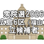 【選挙】衆議院選挙2026「福山市（広島県６区）の立候補者一覧」～10問で分かる政党との相性診断